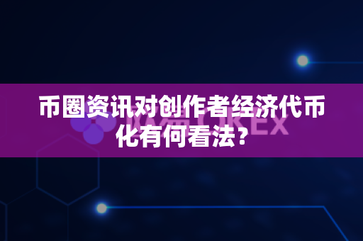 币圈资讯对创作者经济代币化有何看法?-第1张图片-易欧app-全球最大的比特币交易所【官方网站】 币圈资讯对创作者经济代币化有何看法?-第1张图片-易欧app-全球最大的比特币交易所【官方网站】