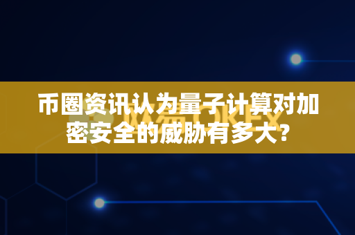 币圈资讯认为量子计算对加密安全的威胁有多大?-第1张图片-易欧app-全球最大的比特币交易所【官方网站】 币圈资讯认为量子计算对加密安全的威胁有多大?-第1张图片-易欧app-全球最大的比特币交易所【官方网站】