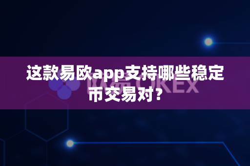 这款易欧app支持哪些稳定币交易对?-第1张图片-易欧app-全球最大的比特币交易所【官方网站】 这款易欧app支持哪些稳定币交易对?-第1张图片-易欧app-全球最大的比特币交易所【官方网站】