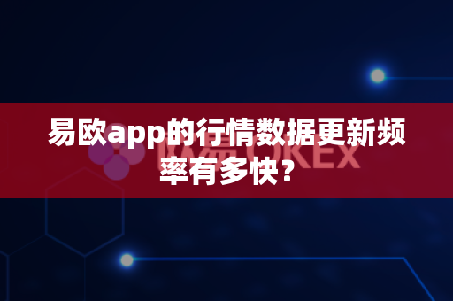 易欧app的行情数据更新频率有多快?-第1张图片-易欧app-全球最大的比特币交易所【官方网站】 易欧app的行情数据更新频率有多快?-第1张图片-易欧app-全球最大的比特币交易所【官方网站】