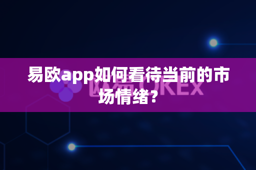 易欧app如何看待当前的市场情绪?-第1张图片-易欧app-全球最大的比特币交易所【官方网站】 易欧app如何看待当前的市场情绪?-第1张图片-易欧app-全球最大的比特币交易所【官方网站】
