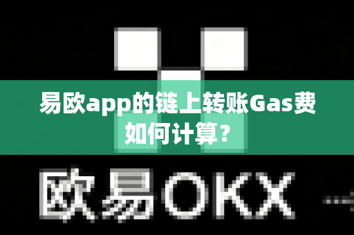 易欧app的链上转账Gas费如何计算?-第1张图片-易欧app-全球最大的比特币交易所【官方网站】 易欧app的链上转账Gas费如何计算?-第1张图片-易欧app-全球最大的比特币交易所【官方网站】