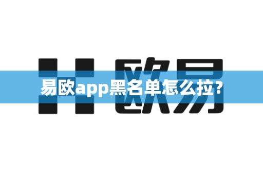 易欧app黑名单怎么拉?-第1张图片-易欧app-全球最大的比特币交易所【官方网站】 易欧app黑名单怎么拉?-第1张图片-易欧app-全球最大的比特币交易所【官方网站】