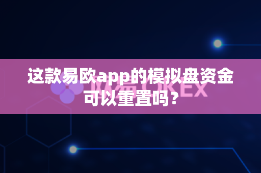 这款易欧app的模拟盘资金可以重置吗?-第1张图片-易欧app-全球最大的比特币交易所【官方网站】 这款易欧app的模拟盘资金可以重置吗?-第1张图片-易欧app-全球最大的比特币交易所【官方网站】