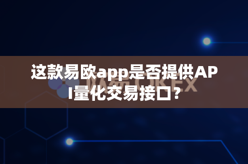 这款易欧app是否提供API量化交易接口?-第1张图片-易欧app-全球最大的比特币交易所【官方网站】 这款易欧app是否提供API量化交易接口?-第1张图片-易欧app-全球最大的比特币交易所【官方网站】