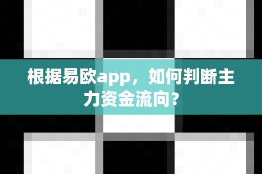 根据易欧app，如何判断主力资金流向？-第1张图片-易欧app-全球最大的比特币交易所【官方网站】