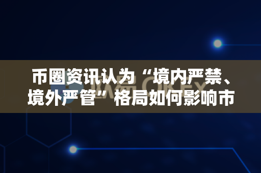 币圈资讯认为“境内严禁、境外严管”格局如何影响市场?-第1张图片-易欧app-全球最大的比特币交易所【官方网站】 币圈资讯认为“境内严禁、境外严管”格局如何影响市场?-第1张图片-易欧app-全球最大的比特币交易所【官方网站】