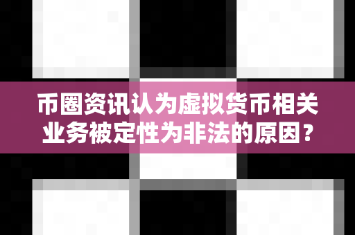 币圈资讯认为虚拟货币相关业务被定性为非法的原因?-第1张图片-易欧app-全球最大的比特币交易所【官方网站】 币圈资讯认为虚拟货币相关业务被定性为非法的原因?-第1张图片-易欧app-全球最大的比特币交易所【官方网站】