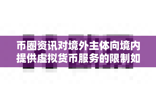 币圈资讯对境外主体向境内提供虚拟货币服务的限制如何看？-第1张图片-易欧app-全球最大的比特币交易所【官方网站】