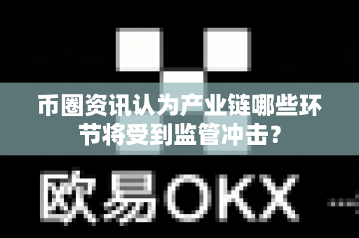 币圈资讯认为产业链哪些环节将受到监管冲击?-第1张图片-易欧app-全球最大的比特币交易所【官方网站】 币圈资讯认为产业链哪些环节将受到监管冲击?-第1张图片-易欧app-全球最大的比特币交易所【官方网站】