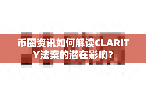 币圈资讯如何解读CLARITY法案的潜在影响?-第1张图片-易欧app-全球最大的比特币交易所【官方网站】 币圈资讯如何解读CLARITY法案的潜在影响?-第1张图片-易欧app-全球最大的比特币交易所【官方网站】