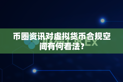 币圈资讯对虚拟货币合规空间有何看法?-第1张图片-易欧app-全球最大的比特币交易所【官方网站】 币圈资讯对虚拟货币合规空间有何看法?-第1张图片-易欧app-全球最大的比特币交易所【官方网站】