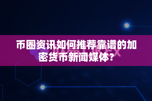 币圈资讯如何推荐靠谱的加密货币新闻媒体？-第1张图片-易欧app-全球最大的比特币交易所【官方网站】
