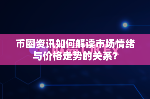 币圈资讯如何解读市场情绪与价格走势的关系?-第1张图片-易欧app-全球最大的比特币交易所【官方网站】 币圈资讯如何解读市场情绪与价格走势的关系?-第1张图片-易欧app-全球最大的比特币交易所【官方网站】