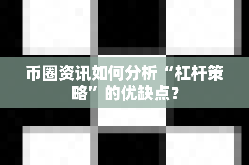 币圈资讯如何分析“杠杆策略”的优缺点?-第1张图片-易欧app-全球最大的比特币交易所【官方网站】 币圈资讯如何分析“杠杆策略”的优缺点?-第1张图片-易欧app-全球最大的比特币交易所【官方网站】