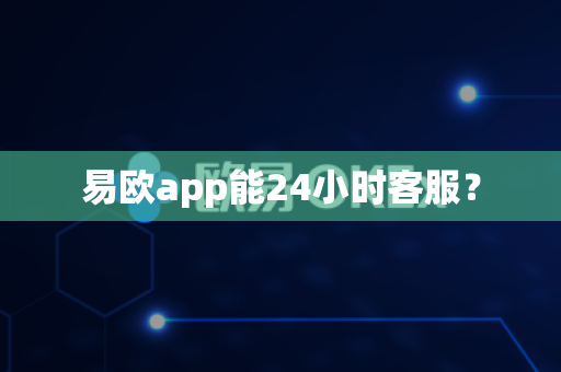 易欧app能24小时客服?-第1张图片-易欧app-全球最大的比特币交易所【官方网站】 易欧app能24小时客服?-第1张图片-易欧app-全球最大的比特币交易所【官方网站】