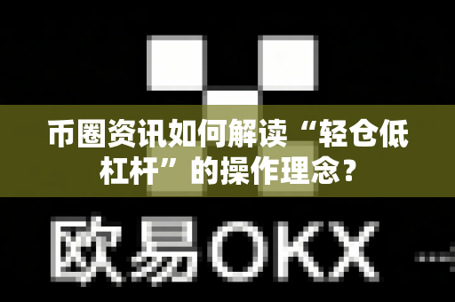 币圈资讯如何解读“轻仓低杠杆”的操作理念？-第1张图片-易欧app-全球最大的比特币交易所【官方网站】