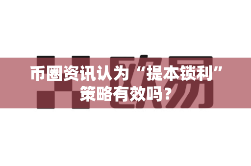 币圈资讯认为“提本锁利”策略有效吗？-第1张图片-易欧app-全球最大的比特币交易所【官方网站】