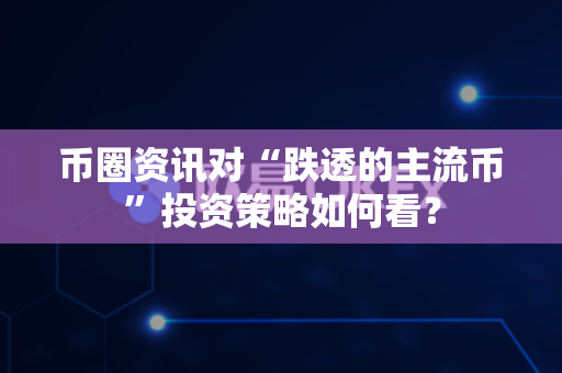 币圈资讯对“跌透的主流币”投资策略如何看?-第1张图片-易欧app-全球最大的比特币交易所【官方网站】 币圈资讯对“跌透的主流币”投资策略如何看?-第1张图片-易欧app-全球最大的比特币交易所【官方网站】