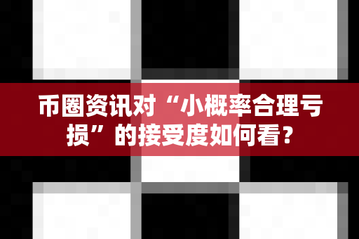 币圈资讯对“小概率合理亏损”的接受度如何看？-第1张图片-易欧app-全球最大的比特币交易所【官方网站】