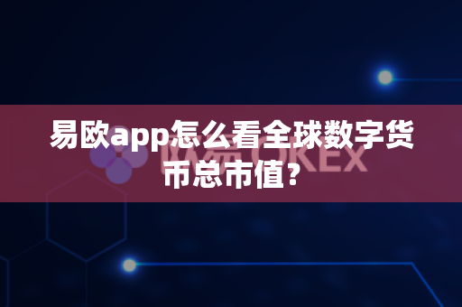 易欧app怎么看全球数字货币总市值?-第1张图片-易欧app-全球最大的比特币交易所【官方网站】 易欧app怎么看全球数字货币总市值?-第1张图片-易欧app-全球最大的比特币交易所【官方网站】