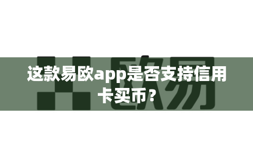 这款易欧app是否支持信用卡买币？-第1张图片-易欧app-全球最大的比特币交易所【官方网站】