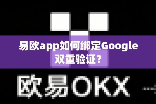 易欧app如何绑定Google双重验证？-第1张图片-易欧app-全球最大的比特币交易所【官方网站】