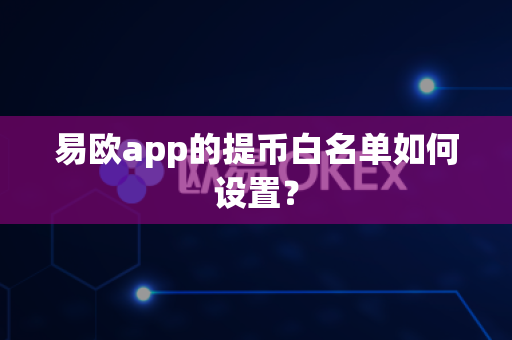易欧app的提币白名单如何设置?-第1张图片-易欧app-全球最大的比特币交易所【官方网站】 易欧app的提币白名单如何设置?-第1张图片-易欧app-全球最大的比特币交易所【官方网站】