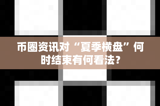 币圈资讯对“夏季横盘”何时结束有何看法?-第1张图片-易欧app-全球最大的比特币交易所【官方网站】 币圈资讯对“夏季横盘”何时结束有何看法?-第1张图片-易欧app-全球最大的比特币交易所【官方网站】