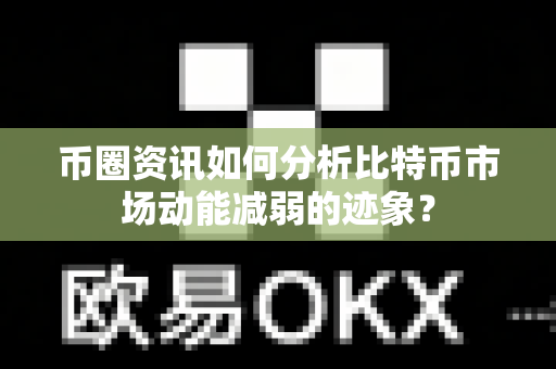 币圈资讯如何分析比特币市场动能减弱的迹象?-第1张图片-易欧app-全球最大的比特币交易所【官方网站】 币圈资讯如何分析比特币市场动能减弱的迹象?-第1张图片-易欧app-全球最大的比特币交易所【官方网站】