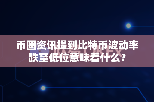 币圈资讯提到比特币波动率跌至低位意味着什么?-第1张图片-易欧app-全球最大的比特币交易所【官方网站】 币圈资讯提到比特币波动率跌至低位意味着什么?-第1张图片-易欧app-全球最大的比特币交易所【官方网站】