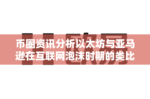 币圈资讯分析以太坊与亚马逊在互联网泡沫时期的类比?-第1张图片-易欧app-全球最大的比特币交易所【官方网站】 币圈资讯分析以太坊与亚马逊在互联网泡沫时期的类比?-第1张图片-易欧app-全球最大的比特币交易所【官方网站】