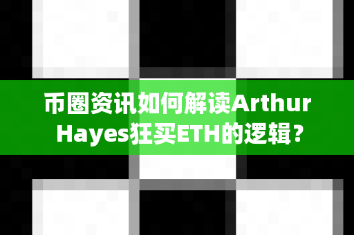 币圈资讯如何解读Arthur Hayes狂买ETH的逻辑？-第1张图片-易欧app-全球最大的比特币交易所【官方网站】