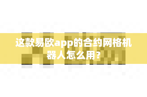 这款易欧app的合约网格机器人怎么用?-第1张图片-易欧app-全球最大的比特币交易所【官方网站】 这款易欧app的合约网格机器人怎么用?-第1张图片-易欧app-全球最大的比特币交易所【官方网站】