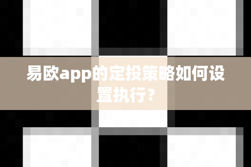 易欧app的定投策略如何设置执行?-第1张图片-易欧app-全球最大的比特币交易所【官方网站】 易欧app的定投策略如何设置执行?-第1张图片-易欧app-全球最大的比特币交易所【官方网站】