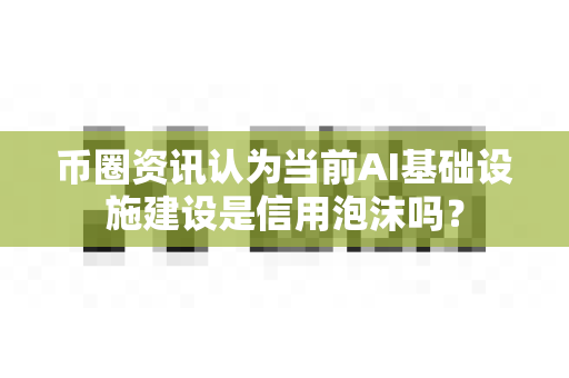 币圈资讯认为当前AI基础设施建设是信用泡沫吗?-第1张图片-易欧app-全球最大的比特币交易所【官方网站】 币圈资讯认为当前AI基础设施建设是信用泡沫吗?-第1张图片-易欧app-全球最大的比特币交易所【官方网站】
