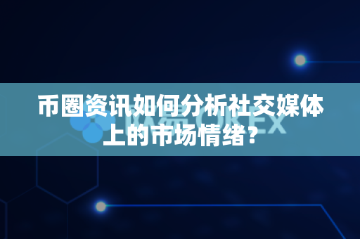 币圈资讯如何分析社交媒体上的市场情绪?-第1张图片-易欧app-全球最大的比特币交易所【官方网站】 币圈资讯如何分析社交媒体上的市场情绪?-第1张图片-易欧app-全球最大的比特币交易所【官方网站】
