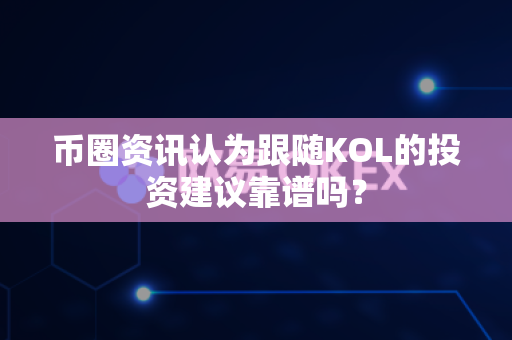 币圈资讯认为跟随KOL的投资建议靠谱吗?-第1张图片-易欧app-全球最大的比特币交易所【官方网站】 币圈资讯认为跟随KOL的投资建议靠谱吗?-第1张图片-易欧app-全球最大的比特币交易所【官方网站】