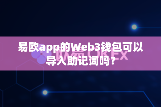 易欧app的Web3钱包可以导入助记词吗？-第1张图片-易欧app-全球最大的比特币交易所【官方网站】