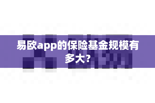 易欧app的保险基金规模有多大？-第1张图片-易欧app-全球最大的比特币交易所【官方网站】