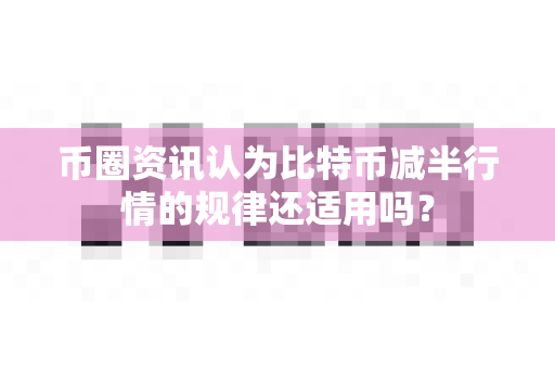 币圈资讯认为比特币减半行情的规律还适用吗?-第1张图片-易欧app-全球最大的比特币交易所【官方网站】 币圈资讯认为比特币减半行情的规律还适用吗?-第1张图片-易欧app-全球最大的比特币交易所【官方网站】