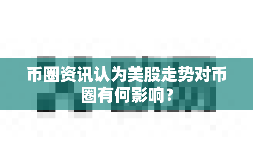 币圈资讯认为美股走势对币圈有何影响?-第1张图片-易欧app-全球最大的比特币交易所【官方网站】 币圈资讯认为美股走势对币圈有何影响?-第1张图片-易欧app-全球最大的比特币交易所【官方网站】