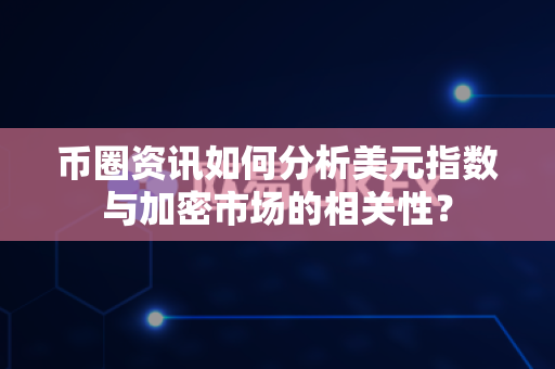币圈资讯如何分析美元指数与加密市场的相关性?-第1张图片-易欧app-全球最大的比特币交易所【官方网站】 币圈资讯如何分析美元指数与加密市场的相关性?-第1张图片-易欧app-全球最大的比特币交易所【官方网站】