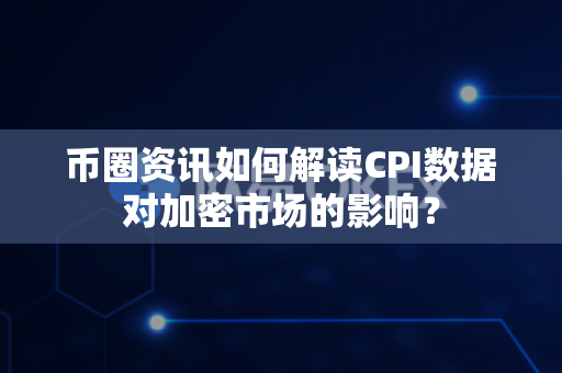 币圈资讯如何解读CPI数据对加密市场的影响?-第1张图片-易欧app-全球最大的比特币交易所【官方网站】 币圈资讯如何解读CPI数据对加密市场的影响?-第1张图片-易欧app-全球最大的比特币交易所【官方网站】