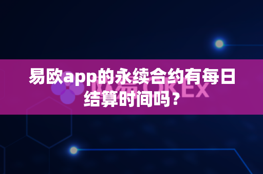 易欧app的永续合约有每日结算时间吗?-第1张图片-易欧app-全球最大的比特币交易所【官方网站】 易欧app的永续合约有每日结算时间吗?-第1张图片-易欧app-全球最大的比特币交易所【官方网站】