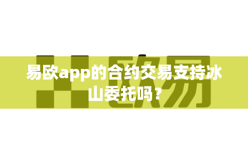 易欧app的合约交易支持冰山委托吗?-第1张图片-易欧app-全球最大的比特币交易所【官方网站】 易欧app的合约交易支持冰山委托吗?-第1张图片-易欧app-全球最大的比特币交易所【官方网站】