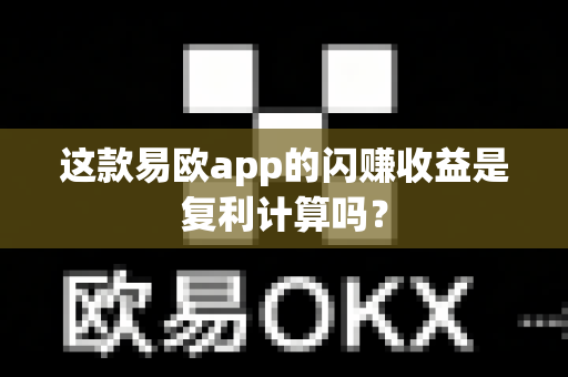 这款易欧app的闪赚收益是复利计算吗?-第1张图片-易欧app-全球最大的比特币交易所【官方网站】 这款易欧app的闪赚收益是复利计算吗?-第1张图片-易欧app-全球最大的比特币交易所【官方网站】