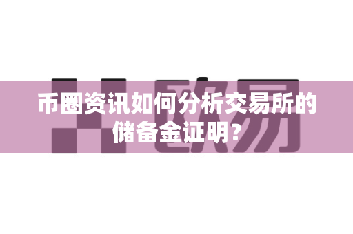 币圈资讯如何分析交易所的储备金证明?-第1张图片-易欧app-全球最大的比特币交易所【官方网站】 币圈资讯如何分析交易所的储备金证明?-第1张图片-易欧app-全球最大的比特币交易所【官方网站】
