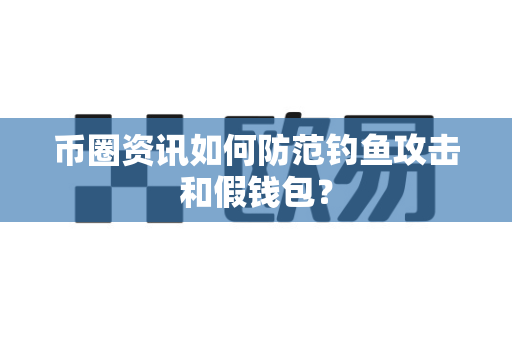 币圈资讯如何防范钓鱼攻击和假钱包?-第1张图片-易欧app-全球最大的比特币交易所【官方网站】 币圈资讯如何防范钓鱼攻击和假钱包?-第1张图片-易欧app-全球最大的比特币交易所【官方网站】