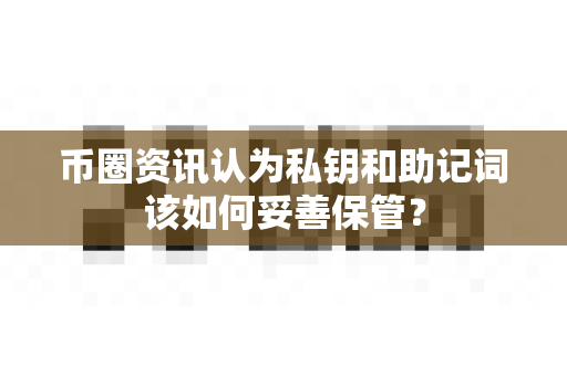 币圈资讯认为私钥和助记词该如何妥善保管？-第1张图片-易欧app-全球最大的比特币交易所【官方网站】